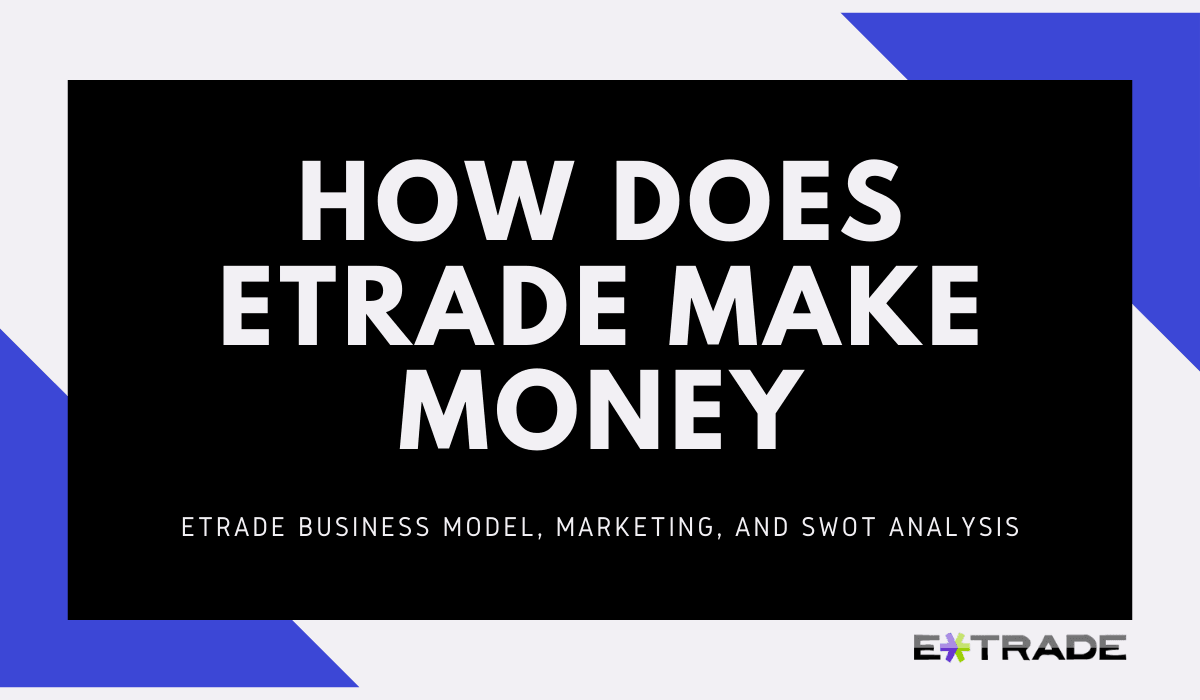 How does ETrade Make Money? - Business Model, Marketing, and SWOT Analysis